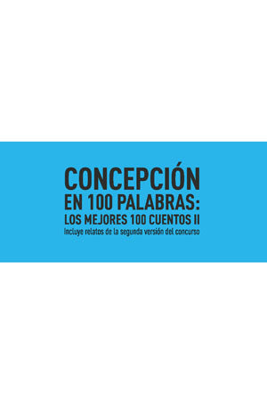 Concepción en 100 Palabras: los mejores 100 cuentos II