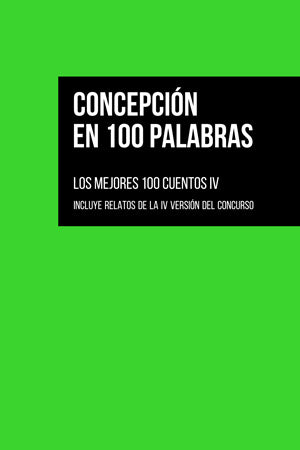 Concepción en 100 Palabras: los mejores 100 cuentos IV